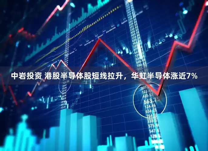 中岩投资 港股半导体股短线拉升，华虹半导体涨近7%
