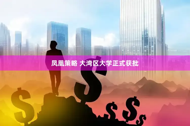 凤凰策略 大湾区大学正式获批