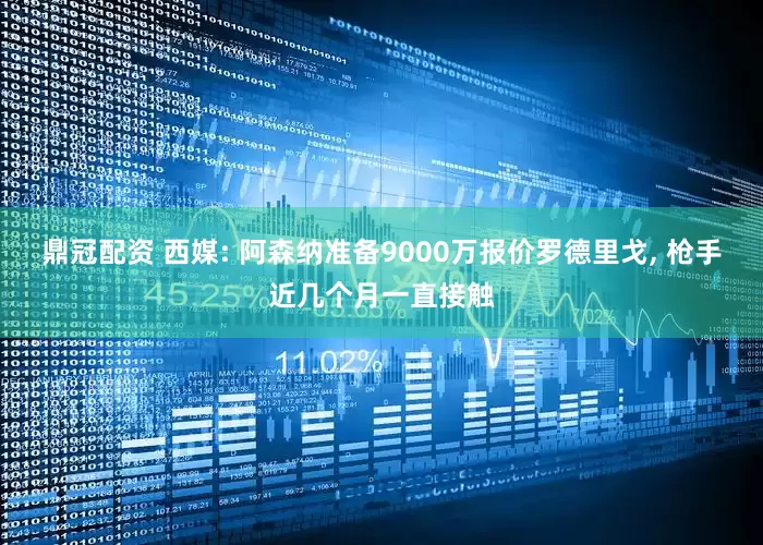 鼎冠配资 西媒: 阿森纳准备9000万报价罗德里戈, 枪手近几个月一直接触