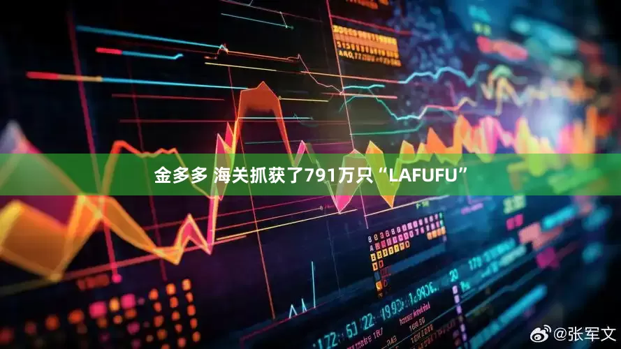 金多多 海关抓获了791万只“LAFUFU”