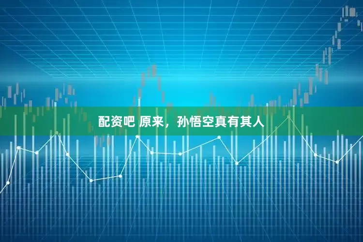 配资吧 原来，孙悟空真有其人