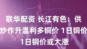 联华配资 长江有色：供应短缺炒作升温利多铜价 1日铜价或大涨