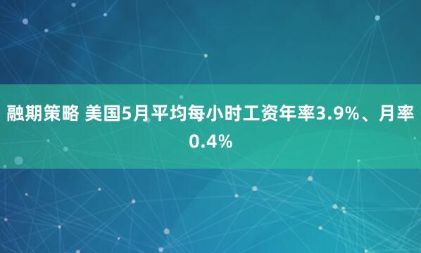 融期策略 美国5月平均每小时工资年率3.9%、月率0.4%